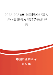 2025-2031年中國搖松絨睡衣行業(yè)調(diào)研與發(fā)展趨勢預測報告 2025-2031年中國搖松絨睡衣行業(yè)調(diào)研與發(fā)展趨勢預測報告
