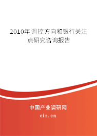 2010年調控方向和銀行關注點研究咨詢報告 2010年調控方向和銀行關注點研究咨詢報告