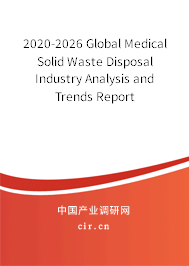 2020-2026 Global Medical Solid Waste Disposal Industry Analysis and Trends Report 2020-2026 Global Medical Solid Waste Disposal Industry Analysis and Trends Report