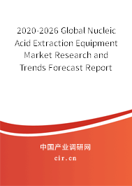 2020-2026 Global Nucleic Acid Extraction Equipment Market Research and Trends Forecast Report 2020-2026 Global Nucleic Acid Extraction Equipment Market Research and Trends Forecast Report