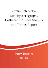 2020-2026 Global Sonohysterography Catheter Industry Analysis and Trends Report 2020-2026 Global Sonohysterography Catheter Industry Analysis and Trends Report