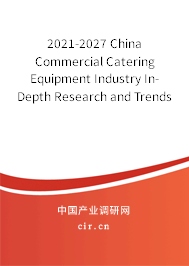 2021-2027 China Commercial Catering Equipment Industry In-Depth Research and Trends Forecast Report 2021-2027 China Commercial Catering Equipment Industry In-Depth Research and Trends Forecast Report