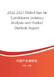 2021-2027 Global Bus Air Conditioner Industry Analysis and Market Outlook Report 2021-2027 Global Bus Air Conditioner Industry Analysis and Market Outlook Report