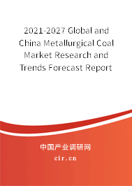 2021-2027 Global and China Metallurgical Coal Market Research and Trends Forecast Report 2021-2027 Global and China Metallurgical Coal Market Research and Trends Forecast Report