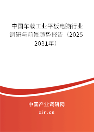 中國車載工業(yè)平板電腦行業(yè)調(diào)研與前景趨勢報告(2025-2031年) 中國車載工業(yè)平板電腦行業(yè)調(diào)研與前景趨勢報告(2025-2031年)