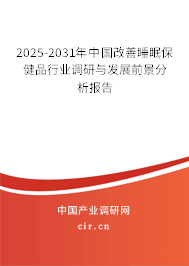 2025-2031年中國改善睡眠保健品行業(yè)調(diào)研與發(fā)展前景分析報(bào)告 2025-2031年中國改善睡眠保健品行業(yè)調(diào)研與發(fā)展前景分析報(bào)告