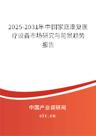 2025-2031年中國家庭康復(fù)醫(yī)療設(shè)備市場研究與前景趨勢報(bào)告 2025-2031年中國家庭康復(fù)醫(yī)療設(shè)備市場研究與前景趨勢報(bào)告