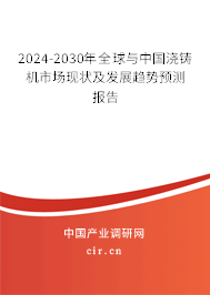 2024-2030年全球與中國(guó)澆鑄機(jī)市場(chǎng)現(xiàn)狀及發(fā)展趨勢(shì)預(yù)測(cè)報(bào)告 2024-2030年全球與中國(guó)澆鑄機(jī)市場(chǎng)現(xiàn)狀及發(fā)展趨勢(shì)預(yù)測(cè)報(bào)告