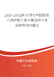 2025-2031年全球與中國聚氯乙烯護(hù)套行業(yè)全面調(diào)研與發(fā)展趨勢預(yù)測報(bào)告