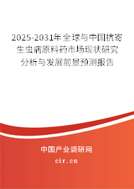 2025-2031年全球與中國抗寄生蟲病原料藥市場現(xiàn)狀研究分析與發(fā)展前景預測報告 2025-2031年全球與中國抗寄生蟲病原料藥市場現(xiàn)狀研究分析與發(fā)展前景預測報告