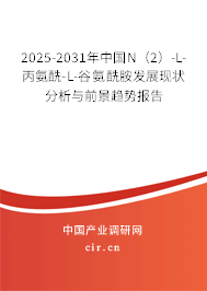 2025-2031年中國N（2）-L-丙氨酰-L-谷氨酰胺發(fā)展現(xiàn)狀分析與前景趨勢報(bào)告