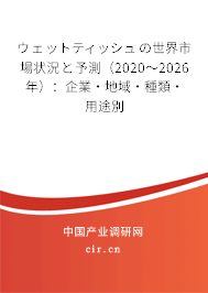 ウェットティッシュの世界市場(chǎng)狀況と予測(cè)（2020～2026年）：企業(yè)·地域·種類·用途別