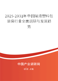 2025-2031年中國(guó)輸液塑料包裝袋行業(yè)全面調(diào)研與發(fā)展趨勢(shì) 2025-2031年中國(guó)輸液塑料包裝袋行業(yè)全面調(diào)研與發(fā)展趨勢(shì)