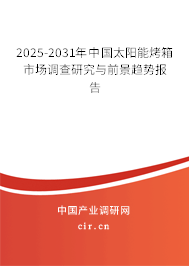 2025-2031年中國太陽能烤箱市場調(diào)查研究與前景趨勢報告 2025-2031年中國太陽能烤箱市場調(diào)查研究與前景趨勢報告