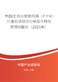 中國無規(guī)共聚聚丙烯（PPR）行業(yè)現(xiàn)狀研究分析及市場前景預(yù)測報告（2025年）