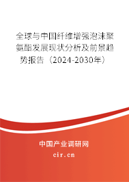全球與中國纖維增強泡沫聚氨酯發(fā)展現(xiàn)狀分析及前景趨勢報告（2024-2030年）