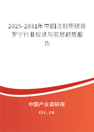 2025-2031年中國注射用硫普羅寧行業(yè)現狀與前景趨勢報告 2025-2031年中國注射用硫普羅寧行業(yè)現狀與前景趨勢報告