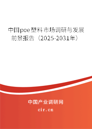 中國poe塑料市場調(diào)研與發(fā)展前景報(bào)告(2025-2031年) 中國poe塑料市場調(diào)研與發(fā)展前景報(bào)告(2025-2031年)