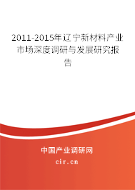 2011-2015年遼寧新材料產(chǎn)業(yè)市場深度調(diào)研與發(fā)展研究報告