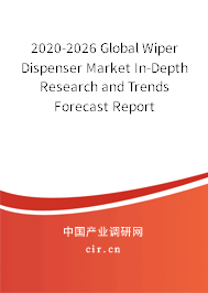 2020-2026 Global Wiper Dispenser Market In-Depth Research and Trends Forecast Report 2020-2026 Global Wiper Dispenser Market In-Depth Research and Trends Forecast Report