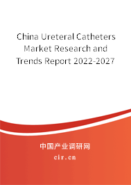 China Ureteral Catheters Market Research and Trends Report 2022-2027