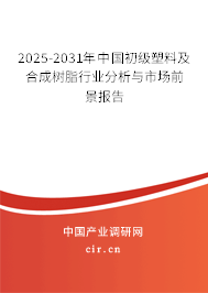 2025-2031年中國(guó)初級(jí)塑料及合成樹脂行業(yè)分析與市場(chǎng)前景報(bào)告 2025-2031年中國(guó)初級(jí)塑料及合成樹脂行業(yè)分析與市場(chǎng)前景報(bào)告