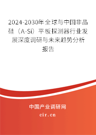 2024-2030年全球與中國(guó)非晶硅（A-Si）平板探測(cè)器行業(yè)發(fā)展深度調(diào)研與未來(lái)趨勢(shì)分析報(bào)告