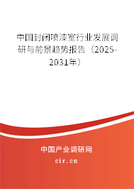 中國封閉噴漆室行業(yè)發(fā)展調(diào)研與前景趨勢報告(2025-2031年) 中國封閉噴漆室行業(yè)發(fā)展調(diào)研與前景趨勢報告(2025-2031年)
