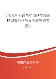 2025年全球與中國呋喃酚市場調(diào)查分析與發(fā)展趨勢研究報告 2025年全球與中國呋喃酚市場調(diào)查分析與發(fā)展趨勢研究報告
