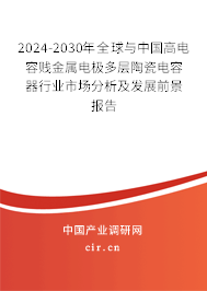 2024-2030年全球與中國高電容賤金屬電極多層陶瓷電容器行業(yè)市場分析及發(fā)展前景報告 2024-2030年全球與中國高電容賤金屬電極多層陶瓷電容器行業(yè)市場分析及發(fā)展前景報告