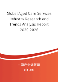 Global Aged Care Services Industry Research and Trends Analysis Report 2020-2026 Global Aged Care Services Industry Research and Trends Analysis Report 2020-2026