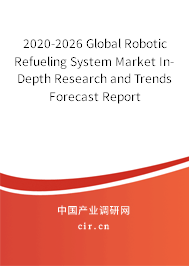 2020-2026 Global Robotic Refueling System Market In-Depth Research and Trends Forecast Report 2020-2026 Global Robotic Refueling System Market In-Depth Research and Trends Forecast Report