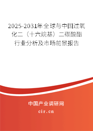 2025-2031年全球與中國過氧化二(十六烷基)二碳酸酯行業(yè)分析及市場前景報告 2025-2031年全球與中國過氧化二(十六烷基)二碳酸酯行業(yè)分析及市場前景報告