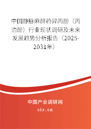 中國(guó)靜脈麻醉藥異丙酚(丙泊酚)行業(yè)現(xiàn)狀調(diào)研及未來(lái)發(fā)展趨勢(shì)分析報(bào)告(2025-2031年) 中國(guó)靜脈麻醉藥異丙酚(丙泊酚)行業(yè)現(xiàn)狀調(diào)研及未來(lái)發(fā)展趨勢(shì)分析報(bào)告(2025-2031年)