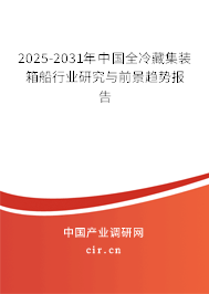 2025-2031年中國(guó)全冷藏集裝箱船行業(yè)研究與前景趨勢(shì)報(bào)告
