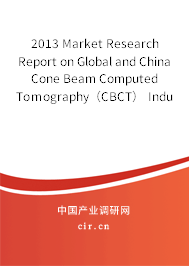 2013 Market Research Report on Global and China Cone Beam Computed Tomography（CBCT） Industry
