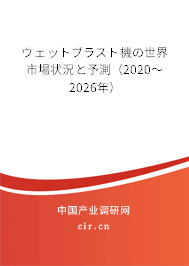 ウェットブラスト機の世界市場狀況と予測(2020~2026年) ウェットブラスト機の世界市場狀況と予測(2020~2026年)