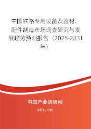 中國鐵路專用設(shè)備及器材、配件制造市場調(diào)查研究與發(fā)展趨勢預測報告（2025-2031年）