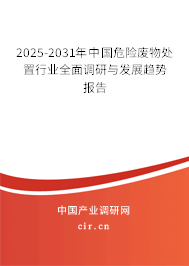 2025-2031年中國(guó)危險(xiǎn)廢物處置行業(yè)全面調(diào)研與發(fā)展趨勢(shì)報(bào)告 2025-2031年中國(guó)危險(xiǎn)廢物處置行業(yè)全面調(diào)研與發(fā)展趨勢(shì)報(bào)告