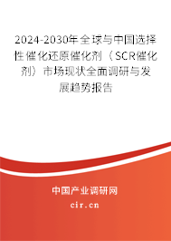 2024-2030年全球與中國選擇性催化還原催化劑（SCR催化劑）市場現(xiàn)狀全面調(diào)研與發(fā)展趨勢報(bào)告