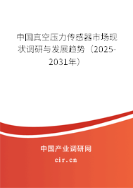 中國真空壓力傳感器市場現(xiàn)狀調(diào)研與發(fā)展趨勢(2025-2031年) 中國真空壓力傳感器市場現(xiàn)狀調(diào)研與發(fā)展趨勢(2025-2031年)