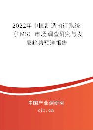 2022年中國(guó)制造執(zhí)行系統(tǒng)(EMS)市場(chǎng)調(diào)查研究與發(fā)展趨勢(shì)預(yù)測(cè)報(bào)告 2022年中國(guó)制造執(zhí)行系統(tǒng)(EMS)市場(chǎng)調(diào)查研究與發(fā)展趨勢(shì)預(yù)測(cè)報(bào)告