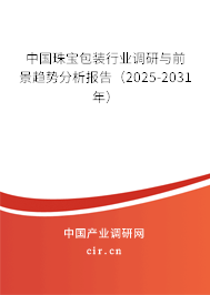 中國珠寶包裝行業(yè)調(diào)研與前景趨勢分析報(bào)告(2025-2031年) 中國珠寶包裝行業(yè)調(diào)研與前景趨勢分析報(bào)告(2025-2031年)