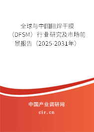 全球與中國阻焊干膜(DFSM)行業(yè)研究及市場前景報告(2025-2031年) 全球與中國阻焊干膜(DFSM)行業(yè)研究及市場前景報告(2025-2031年)
