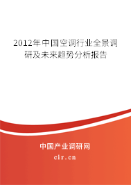 2012年中國(guó)空調(diào)行業(yè)全景調(diào)研及未來(lái)趨勢(shì)分析報(bào)告 2012年中國(guó)空調(diào)行業(yè)全景調(diào)研及未來(lái)趨勢(shì)分析報(bào)告