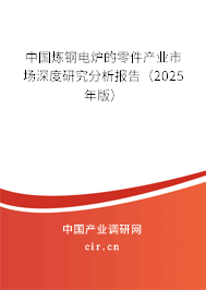 中國煉鋼電爐的零件產(chǎn)業(yè)市場深度研究分析報告(2025年版) 中國煉鋼電爐的零件產(chǎn)業(yè)市場深度研究分析報告(2025年版)