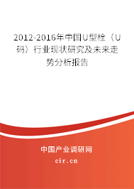 2012-2016年中國U型栓(U碼)行業(yè)現(xiàn)狀研究及未來走勢分析報告 2012-2016年中國U型栓(U碼)行業(yè)現(xiàn)狀研究及未來走勢分析報告