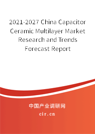 2021-2027 China Capacitor Ceramic Multilayer Market Research and Trends Forecast Report 2021-2027 China Capacitor Ceramic Multilayer Market Research and Trends Forecast Report