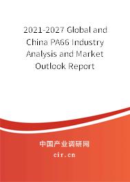 2021-2027 Global and China PA66 Industry Analysis and Market Outlook Report 2021-2027 Global and China PA66 Industry Analysis and Market Outlook Report