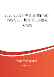 2025-2031年中國艾滋病治療藥物行業(yè)市場調(diào)研與前景趨勢報告 2025-2031年中國艾滋病治療藥物行業(yè)市場調(diào)研與前景趨勢報告